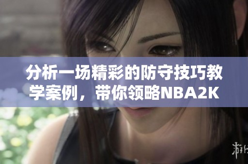 分析一场精彩的防守技巧教学案例，带你领略NBA2KOL2的魅力