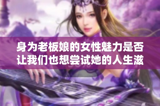 身为老板娘的女性魅力是否让我们也想尝试她的人生滋味