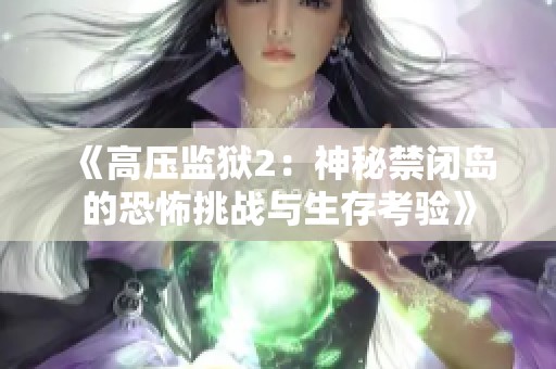 《高压监狱2：神秘禁闭岛的恐怖挑战与生存考验》