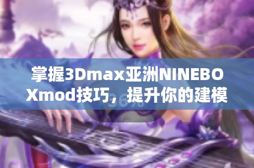 掌握3Dmax亚洲NINEBOXmod技巧，提升你的建模创作能力