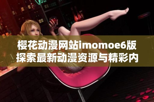 樱花动漫网站imomoe6版探索最新动漫资源与精彩内容