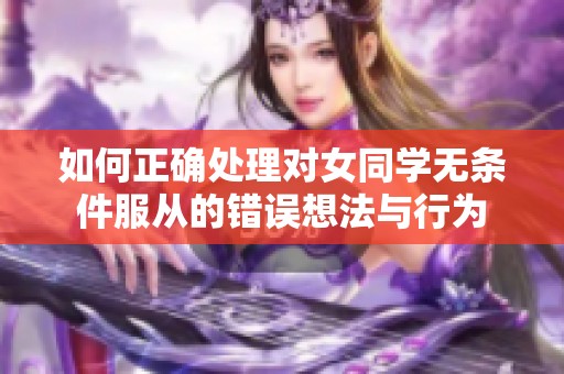 如何正确处理对女同学无条件服从的错误想法与行为