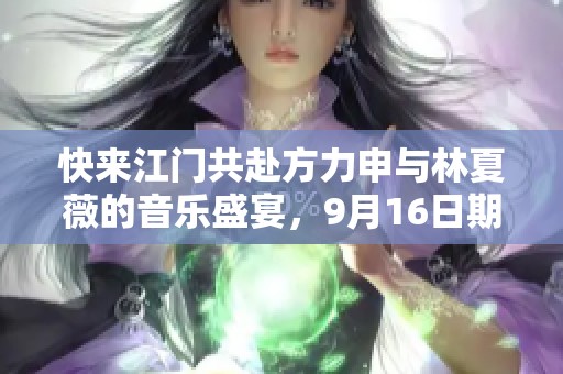 快来江门共赴方力申与林夏薇的音乐盛宴，9月16日期待与你相见！