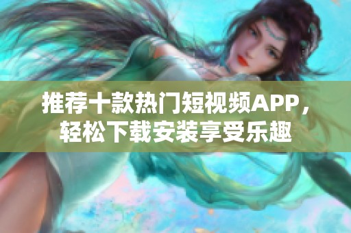 推荐十款热门短视频APP，轻松下载安装享受乐趣