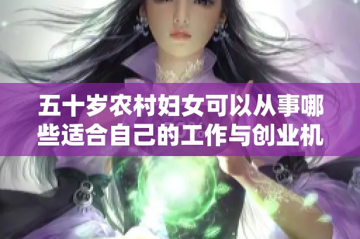 五十岁农村妇女可以从事哪些适合自己的工作与创业机会