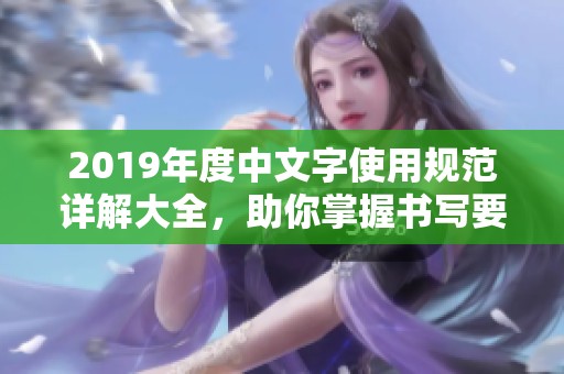 2019年度中文字使用规范详解大全，助你掌握书写要点