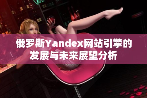 俄罗斯Yandex网站引擎的发展与未来展望分析