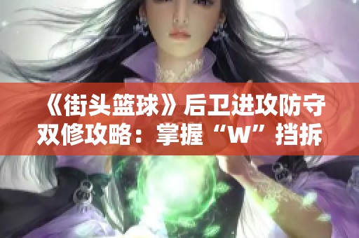 《街头篮球》后卫进攻防守双修攻略：掌握“W”挡拆技巧