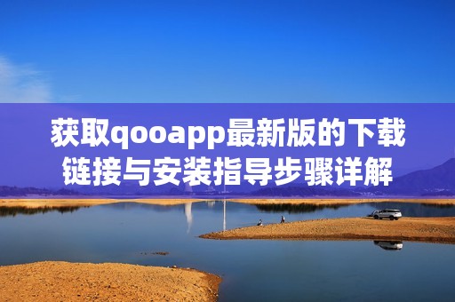 获取qooapp最新版的下载链接与安装指导步骤详解