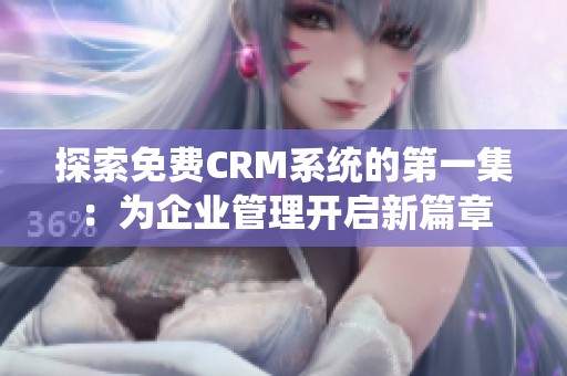 探索免费CRM系统的第一集：为企业管理开启新篇章