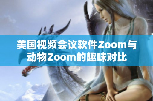 美国视频会议软件Zoom与动物Zoom的趣味对比