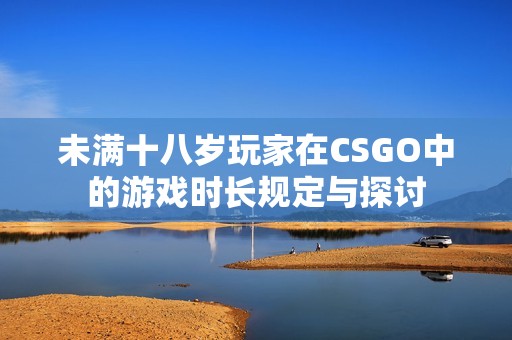 未满十八岁玩家在CSGO中的游戏时长规定与探讨