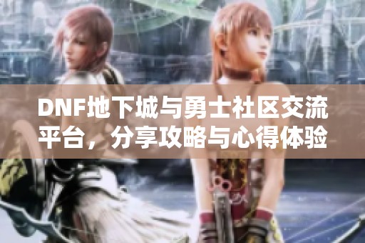 DNF地下城与勇士社区交流平台，分享攻略与心得体验