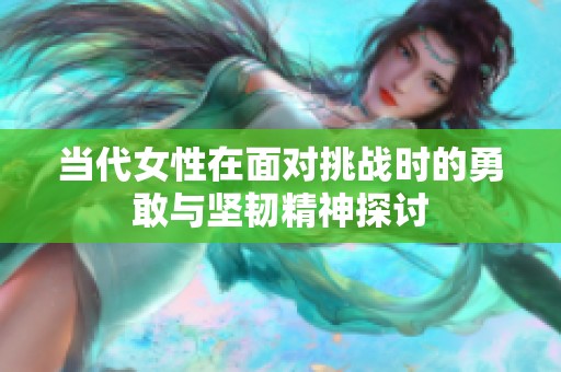 当代女性在面对挑战时的勇敢与坚韧精神探讨