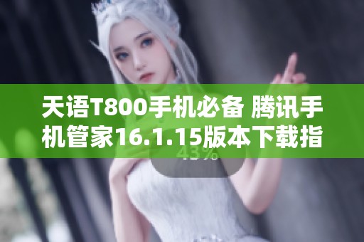 天语T800手机必备 腾讯手机管家16.1.15版本下载指南