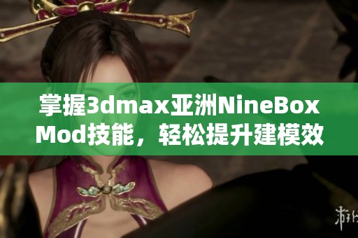 掌握3dmax亚洲NineBoxMod技能，轻松提升建模效率