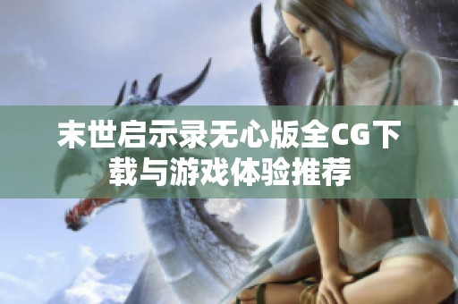 末世启示录无心版全CG下载与游戏体验推荐