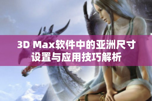 3D Max软件中的亚洲尺寸设置与应用技巧解析