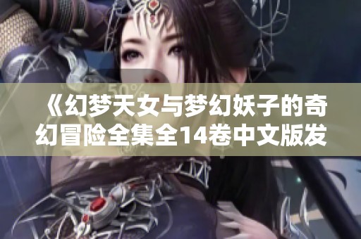 《幻梦天女与梦幻妖子的奇幻冒险全集全14卷中文版发布》