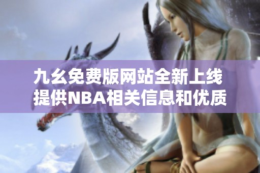 九幺免费版网站全新上线 提供NBA相关信息和优质服务