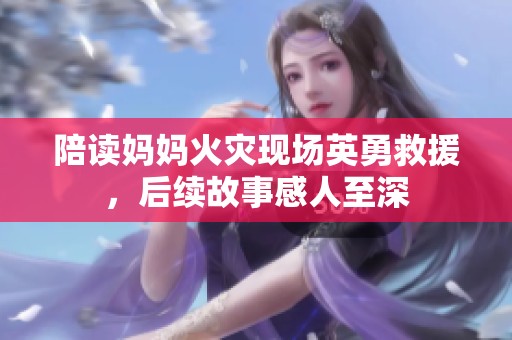 陪读妈妈火灾现场英勇救援，后续故事感人至深