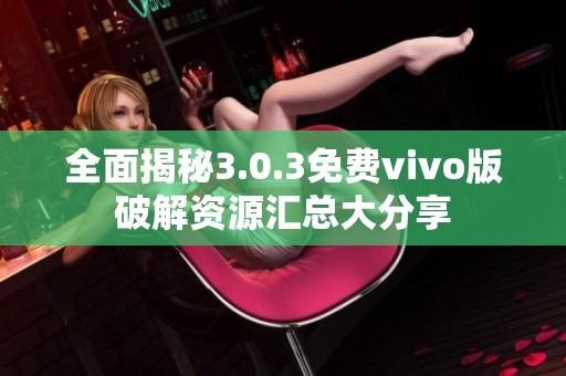 全面揭秘3.0.3免费vivo版破解资源汇总大分享