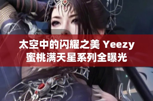 太空中的闪耀之美 Yeezy蜜桃满天星系列全曝光