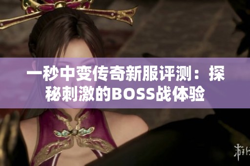 一秒中变传奇新服评测：探秘刺激的BOSS战体验