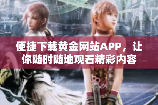 便捷下载黄金网站APP，让你随时随地观看精彩内容