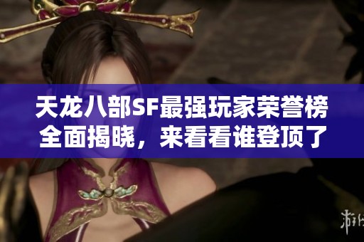 天龙八部SF最强玩家荣誉榜全面揭晓，来看看谁登顶了！