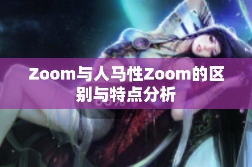 Zoom与人马性Zoom的区别与特点分析