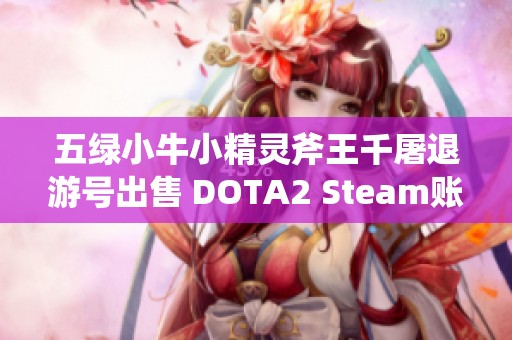 五绿小牛小精灵斧王千屠退游号出售 DOTA2 Steam账号转让