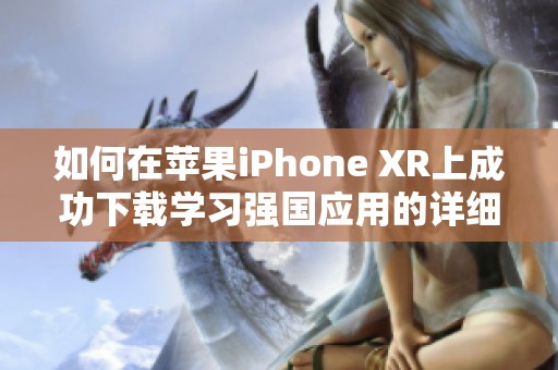 如何在苹果iPhone XR上成功下载学习强国应用的详细步骤