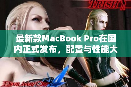 最新款MacBook Pro在国内正式发布，配置与性能大幅提升