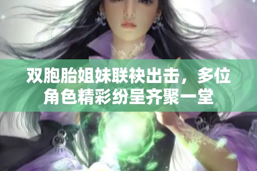 双胞胎姐妹联袂出击，多位角色精彩纷呈齐聚一堂