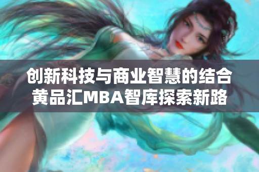 创新科技与商业智慧的结合黄品汇MBA智库探索新路径