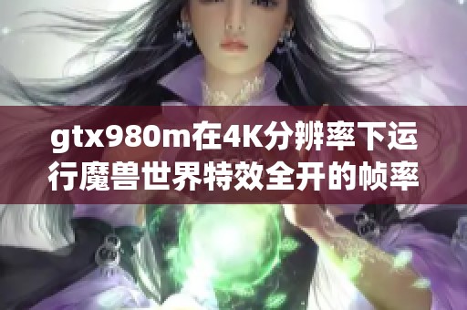 gtx980m在4K分辨率下运行魔兽世界特效全开的帧率表现如何