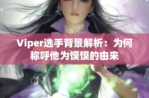 Viper选手背景解析：为何称呼他为馍馍的由来