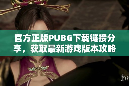 官方正版PUBG下载链接分享，获取最新游戏版本攻略