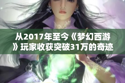 从2017年至今《梦幻西游》玩家收获突破31万的奇迹旅程