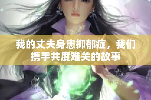 我的丈夫身患抑郁症，我们携手共度难关的故事