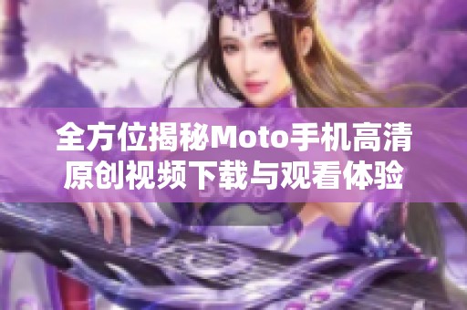 全方位揭秘Moto手机高清原创视频下载与观看体验