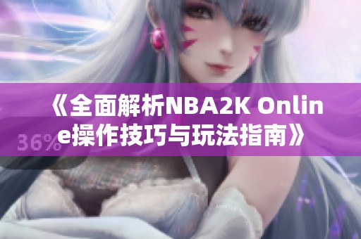 《全面解析NBA2K Online操作技巧与玩法指南》