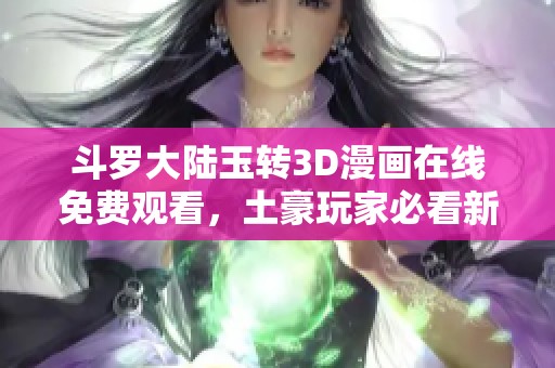 斗罗大陆玉转3D漫画在线免费观看，土豪玩家必看新篇章