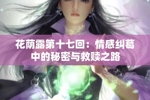 花荫露第十七回：情感纠葛中的秘密与救赎之路