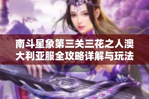 南斗星象第三关三花之人澳大利亚服全攻略详解与玩法推荐