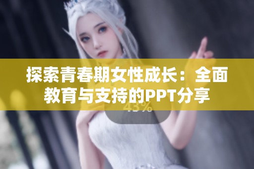 探索青春期女性成长：全面教育与支持的PPT分享