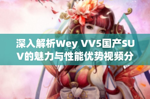 深入解析Wey VV5国产SUV的魅力与性能优势视频分享