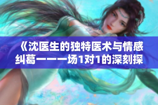 《沈医生的独特医术与情感纠葛一一一场1对1的深刻探讨》