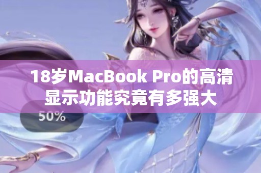 18岁MacBook Pro的高清显示功能究竟有多强大